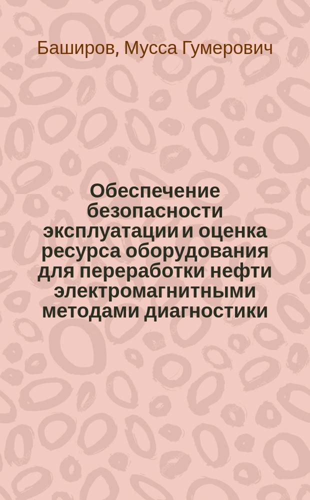 Обеспечение безопасности эксплуатации и оценка ресурса оборудования для переработки нефти электромагнитными методами диагностики : автореф. дис. на соиск. учен. степ. д.т.н. : спец. 05.26.03