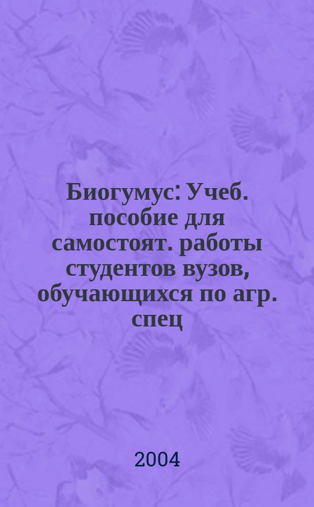 Биогумус : Учеб. пособие для самостоят. работы студентов вузов, обучающихся по агр. спец