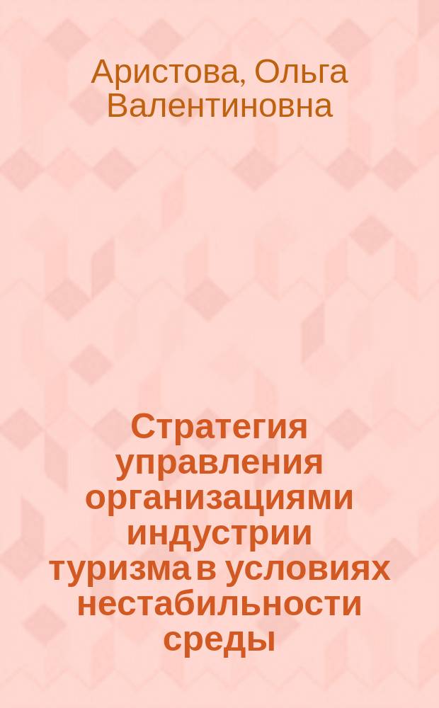 Стратегия управления организациями индустрии туризма в условиях нестабильности среды : Автореф. дис. на соиск. учен. степ. к.э.н. : Спец. 08.00.05
