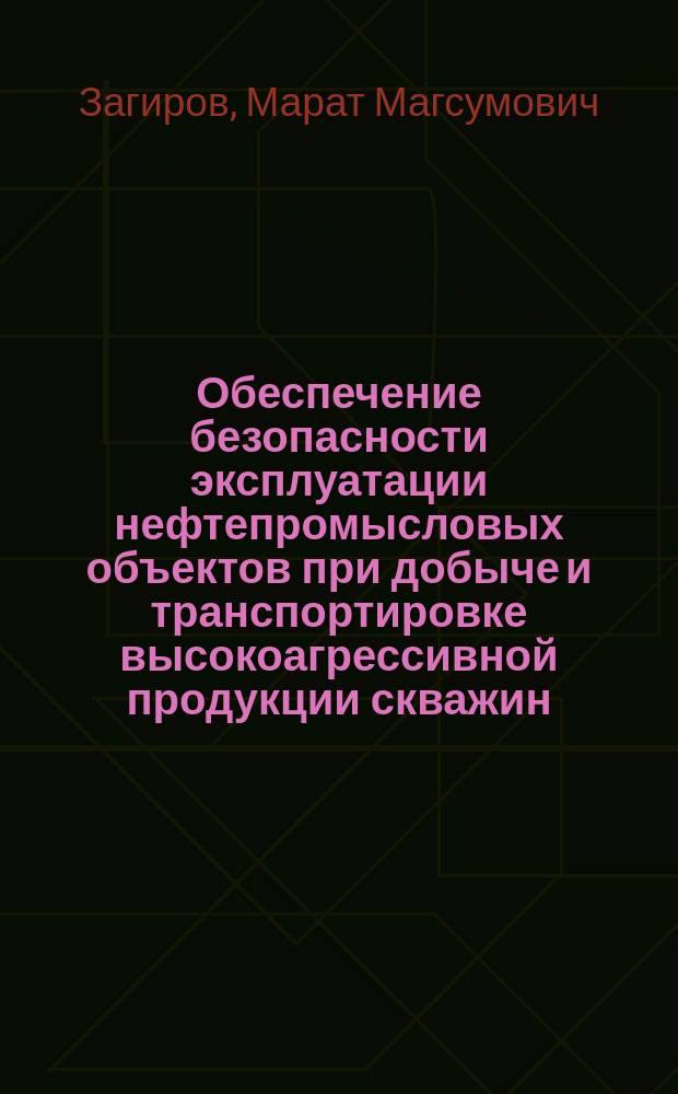 Обеспечение безопасности эксплуатации нефтепромысловых объектов при добыче и транспортировке высокоагрессивной продукции скважин : автореф. дис. на соиск. учен. степ. к.т.н. : спец. 05.26.03