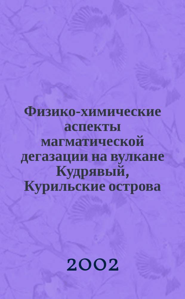 Физико-химические аспекты магматической дегазации на вулкане Кудрявый, Курильские острова : Автореф. дис. на соиск. учен. степ. к.г.-м.н. : Спец. 25.00.04