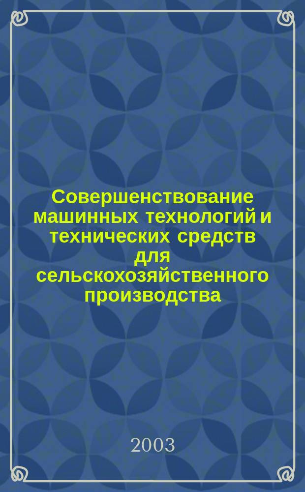 Совершенствование машинных технологий и технических средств для сельскохозяйственного производства : Сб. науч. тр