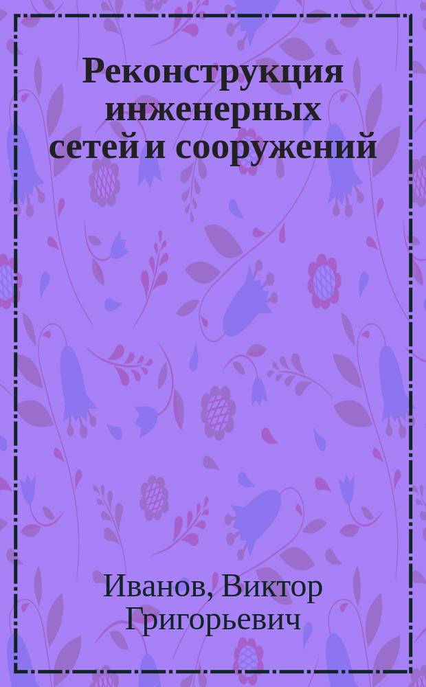 Реконструкция инженерных сетей и сооружений : Учеб. пособие : Для студентов по спец. "Водоснабжение и водоотведение"