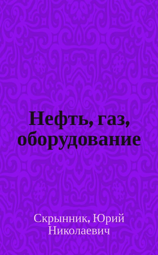 Нефть, газ, оборудование = Oil, gas, equipment : Терминол. слов