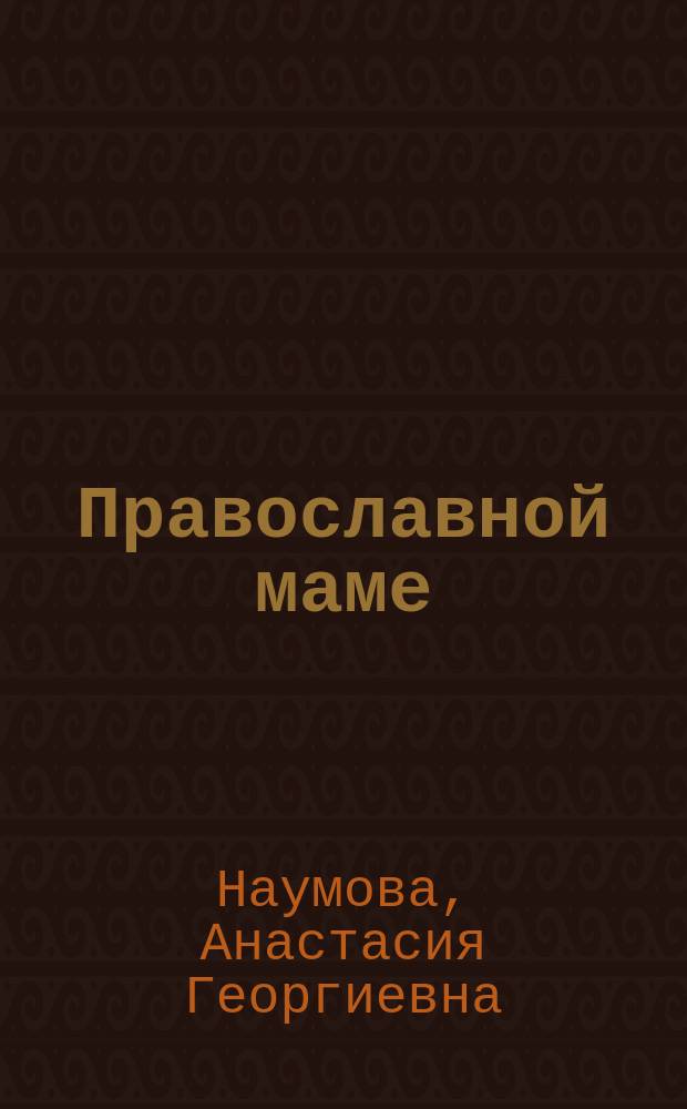 Православной маме: ваш малыш до года : Грудное вскармливание. Здоровье малыша. Развивающие игры