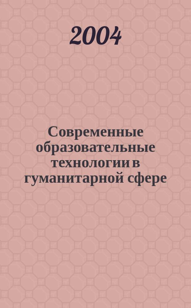 Современные образовательные технологии в гуманитарной сфере : материалы Междунар. науч.-практ. конф., 14 апр. 2004 г