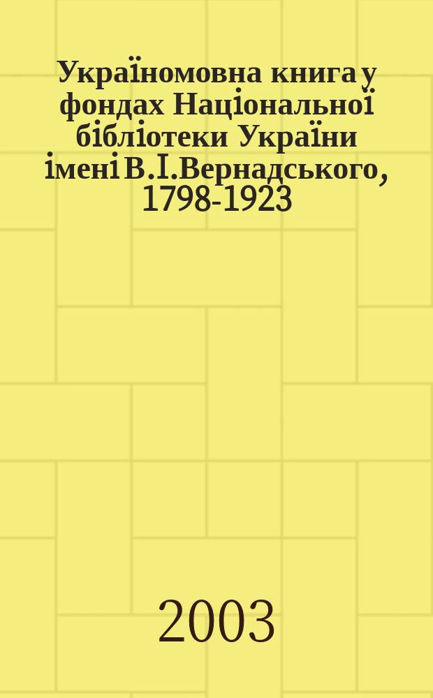 Украïномовна книга у фондах Нацiональноï бiблiотеки Украïни iменi В.I.Вернадського, 1798-1923. Т. 3 : Науково-допомiжний апарат