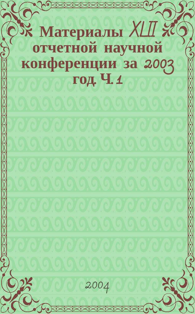 Материалы XLII отчетной научной конференции за 2003 год. Ч. 1
