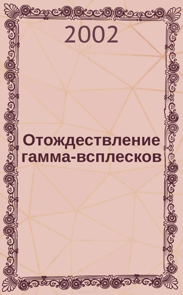 Отождествление гамма-всплесков: оптические транзиенты и родительские галактики : автореф. дис. на соиск. учен. степ. д.ф.-м.н. : спец. 01.03.02