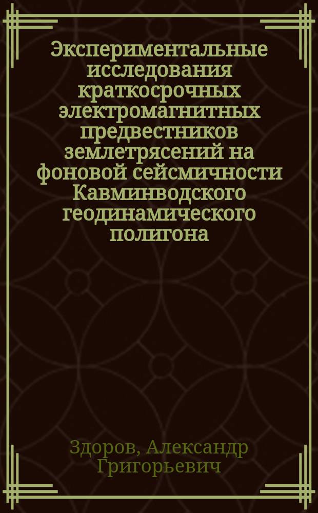 Экспериментальные исследования краткосрочных электромагнитных предвестников землетрясений на фоновой сейсмичности Кавминводского геодинамического полигона : Автореф. дис. на соиск. учен. степ. к.ф.-м.н. : Спец. 25.00.10