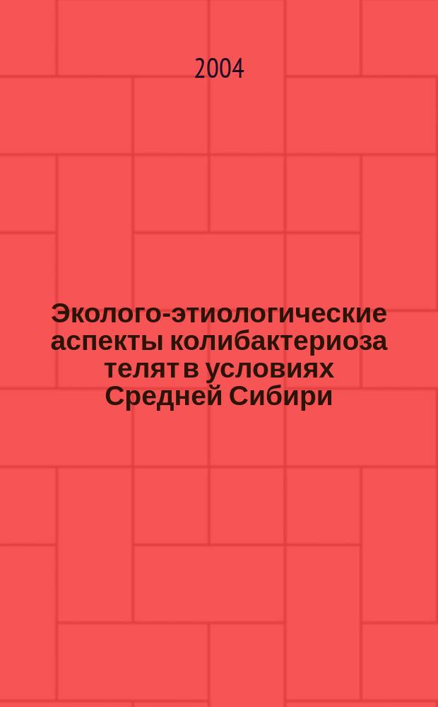Эколого-этиологические аспекты колибактериоза телят в условиях Средней Сибири