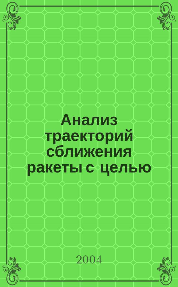 Анализ траекторий сближения ракеты с целью : Учеб. пособие : Для студентов ст. курсов и дипломников спец. "Стрелково-пучеч., арт. и ракет. оружие"