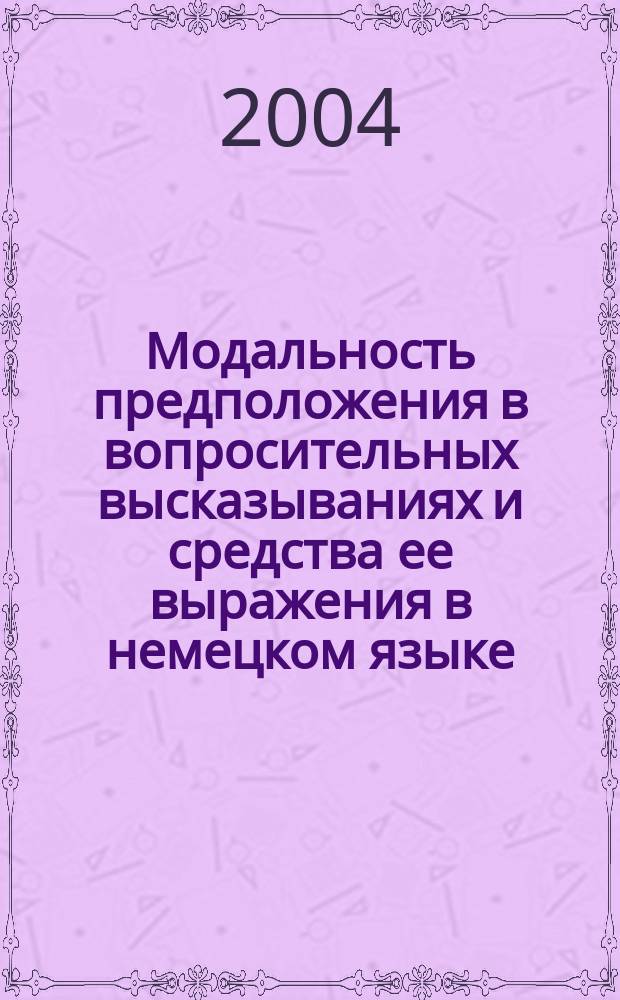Модальность предположения в вопросительных высказываниях и средства ее выражения в немецком языке : (На материале общих вопросов) : Автореф. дис. на соиск. учен. степ. к.филол.н. : Спец. 10.02.04