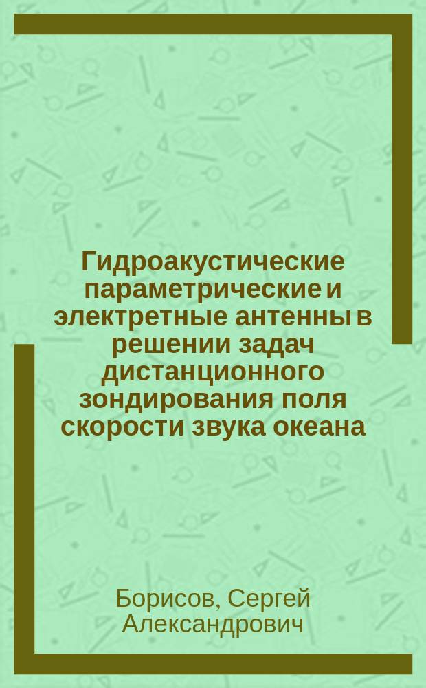 Гидроакустические параметрические и электретные антенны в решении задач дистанционного зондирования поля скорости звука океана : Автореф. дис. на соиск. учен. степ. д.т.н. : Спец. 01.04.06