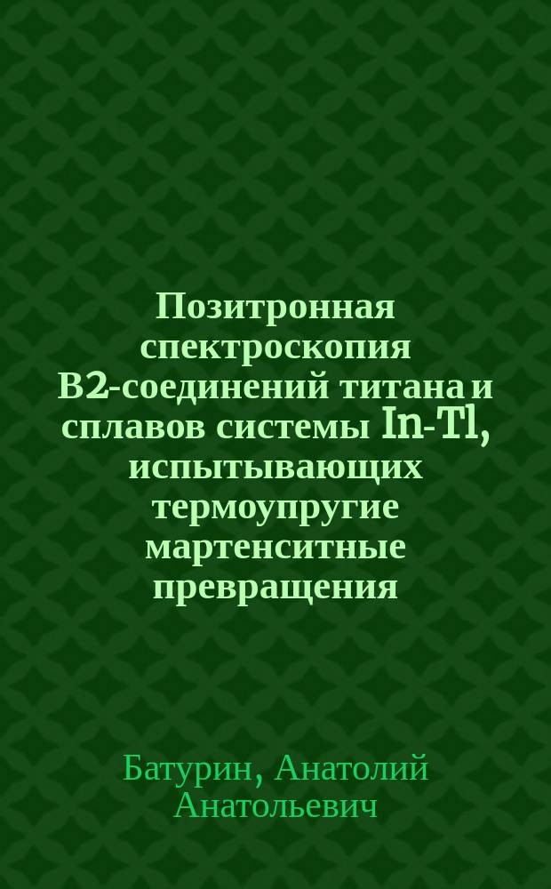 Позитронная спектроскопия В2-соединений титана и сплавов системы In-Tl, испытывающих термоупругие мартенситные превращения : Автореф. дис. на соиск. учен. степ. к.ф.-м.н. : Спец. 01.04.07