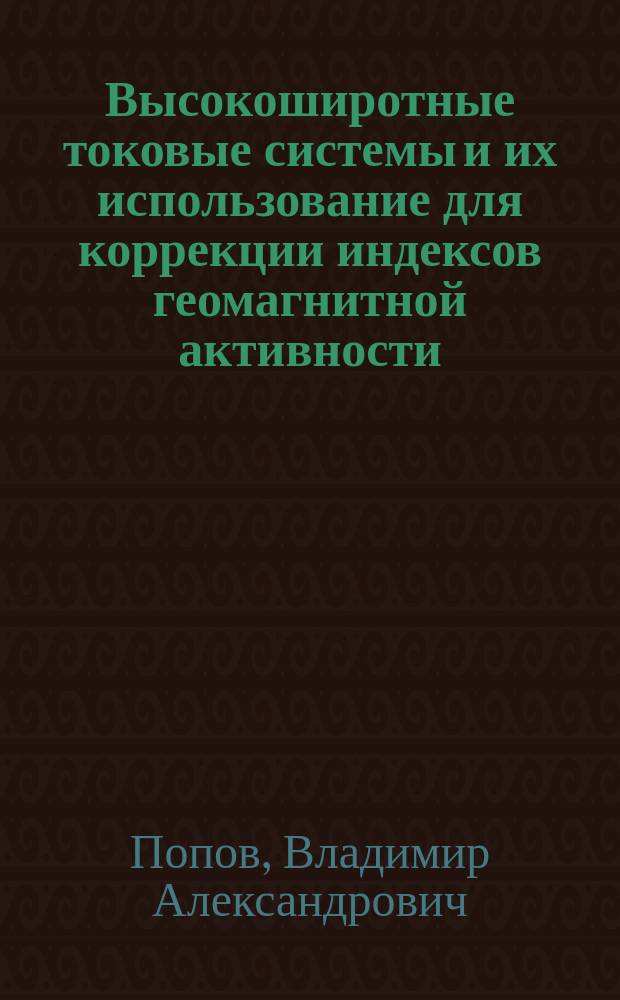 Высокоширотные токовые системы и их использование для коррекции индексов геомагнитной активности : Автореф. дис. на соиск. учен. степ. к.ф.-м.н. : Спец. 25.00.29