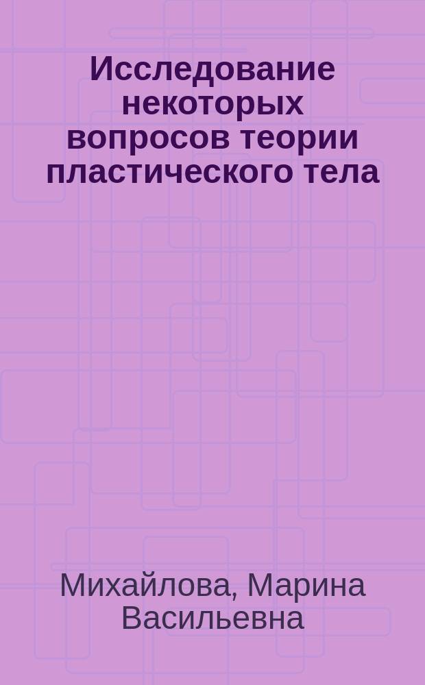 Исследование некоторых вопросов теории пластического тела : автореф. дис. на соиск. учен. степ. д.ф.-м.н. : спец. 01.02.04
