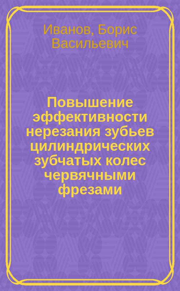 Повышение эффективности нерезания зубьев цилиндрических зубчатых колес червячными фрезами : Автореф. дис. на соиск. учен. степ. к.т.н. : Спец. 05.02.08 : Спец. 05.03.01