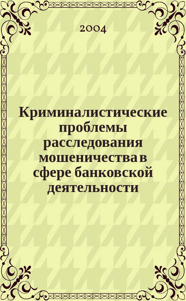 Криминалистические проблемы расследования мошеничества в сфере банковской деятельности : Автореф. дис. на соиск. учен. степ. к.ю.н. : Спец. 12.00.09