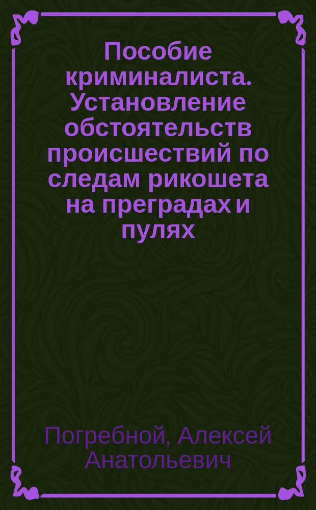 Пособие криминалиста. Установление обстоятельств происшествий по следам рикошета на преградах и пулях. Учебное пособие : Учеб. пособие для студентов вузов, обучающихся по спец. "Судеб. экспертиза"