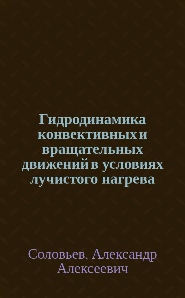 Гидродинамика конвективных и вращательных движений в условиях лучистого нагрева : автореф. дис. на соиск. учен. степ. д.ф.-м.н. : спец. 01.02.05
