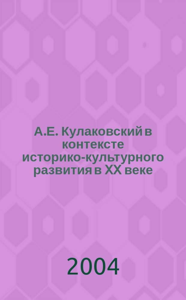 А.Е. Кулаковский в контексте историко-культурного развития в XX веке = A.E. Kulakovsky in context of historical and cultural development in the XX century