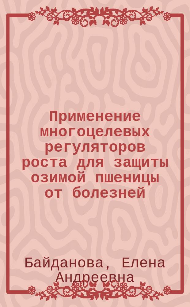 Применение многоцелевых регуляторов роста для защиты озимой пшеницы от болезней : Автореф. дис. на соиск. учен. степ. к.с.-х.н. : Спец. 06.01.11