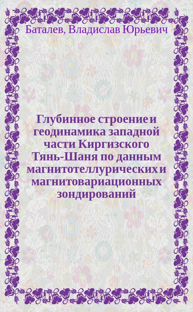 Глубинное строение и геодинамика западной части Киргизского Тянь-Шаня по данным магнитотеллурических и магнитовариационных зондирований : Автореф. дис. на соиск. учен. степ. к.г.-м.н. : Спец. 25.00.03 : Спец. 25.00.10