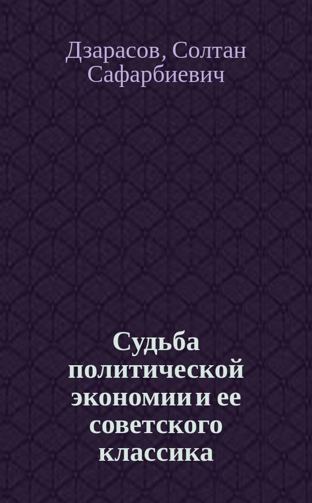 Судьба политической экономии и ее советского классика = The destiny of political economy and its Soviet classic scholar : К 100-летию Н.А. Цаголова