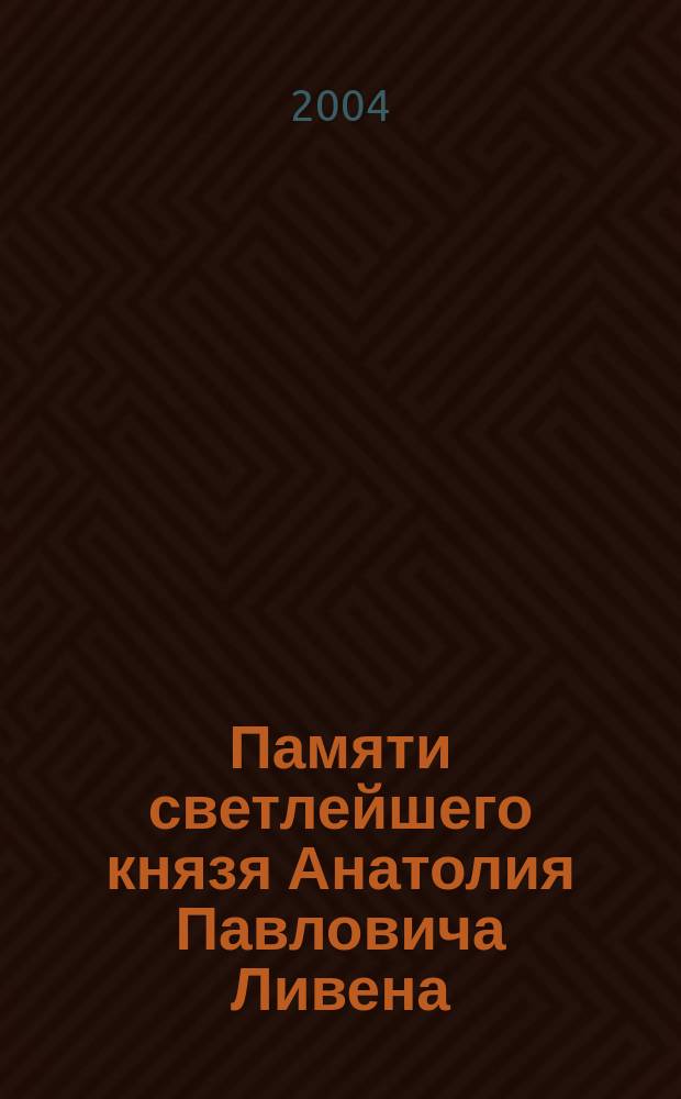 Памяти светлейшего князя Анатолия Павловича Ливена (1872-1937) : Сб. материалов