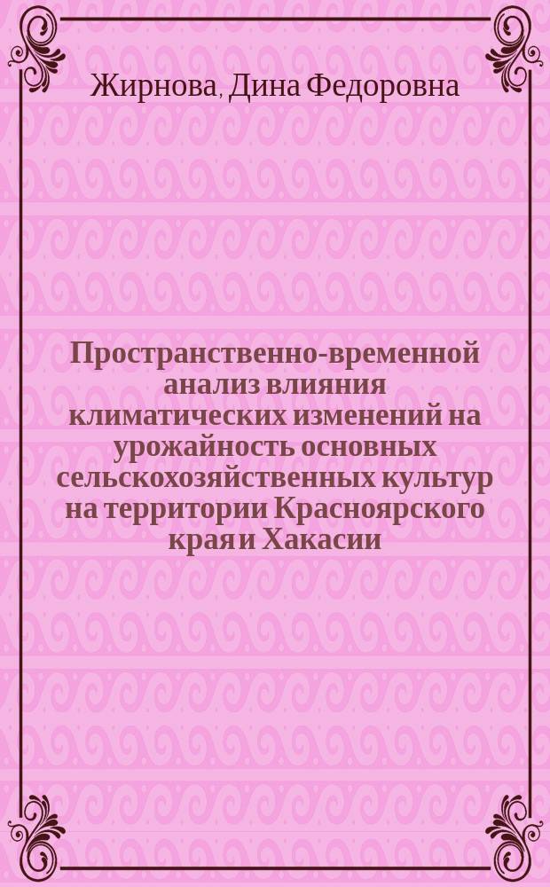 Пространственно-временной анализ влияния климатических изменений на урожайность основных сельскохозяйственных культур на территории Красноярского края и Хакасии : Автореф. дис. на соиск. учен. степ. к.б.н. : Спец. 03.00.16