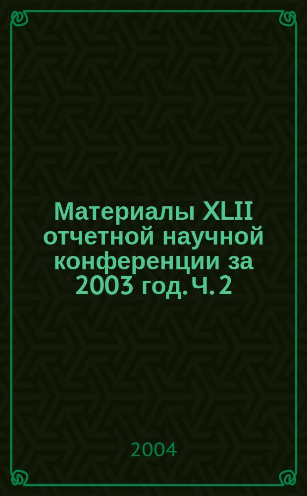 Материалы XLII отчетной научной конференции за 2003 год. Ч. 2