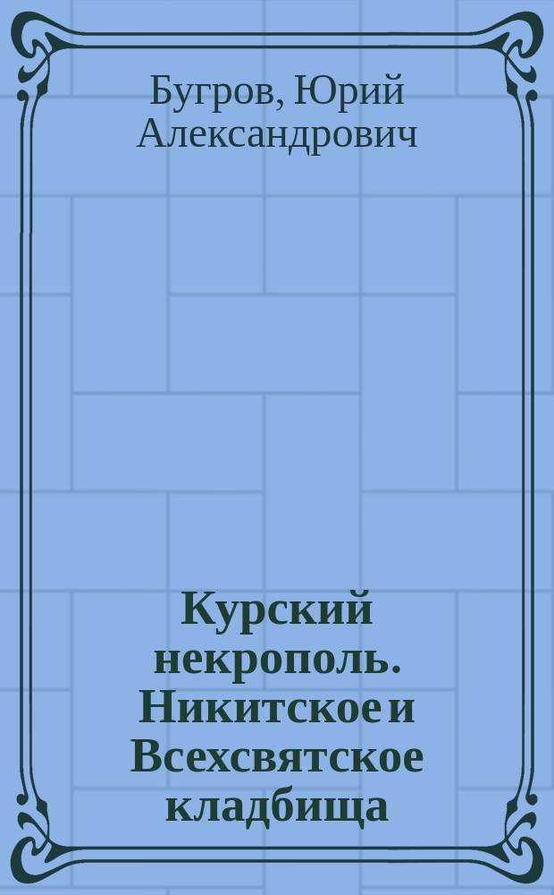 Курский некрополь. Никитское и Всехсвятское кладбища : опыт научного исследования