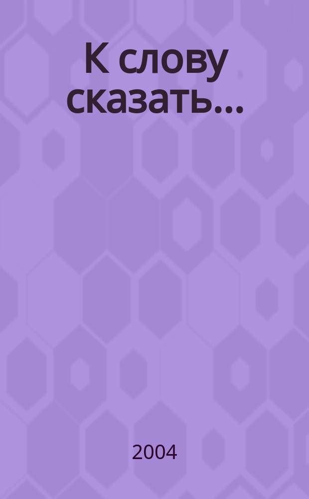 К слову сказать... : слово в мысли, афоризме, цитате, контексте, юморист. и сатир. фразе, определении и сравнении, эпиграмме, примете, пословице, загадке... : Слов. афоризмов, лит., публицист. и фольклор. контекстов : (3846 слов. гнёзд, 20115 фраз)