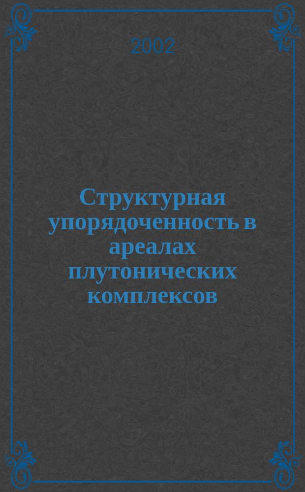 Структурная упорядоченность в ареалах плутонических комплексов: методика выявления, аспекты использования (на примере Тувы) : Автореф. дис. на соиск. учен. степ. д.г.-м.н. : Спец. 25.00.01