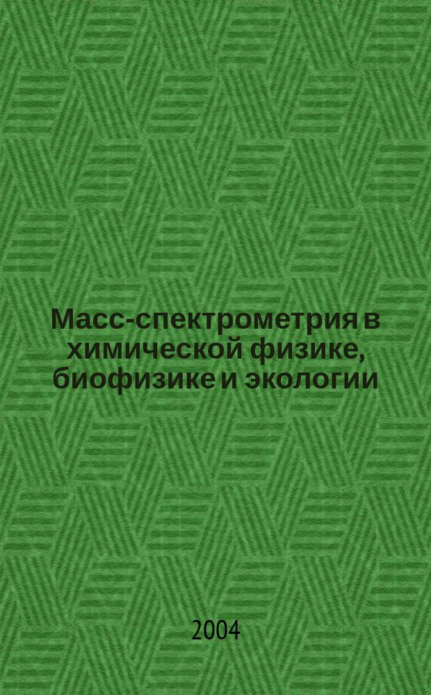 Масс-спектрометрия в химической физике, биофизике и экологии = Mass spectrometry in chemical physics, bio-physics and environmental sciences : 2-ой Международный Семинар - школа, Москва 4-7 окт. 2004 : Материалы