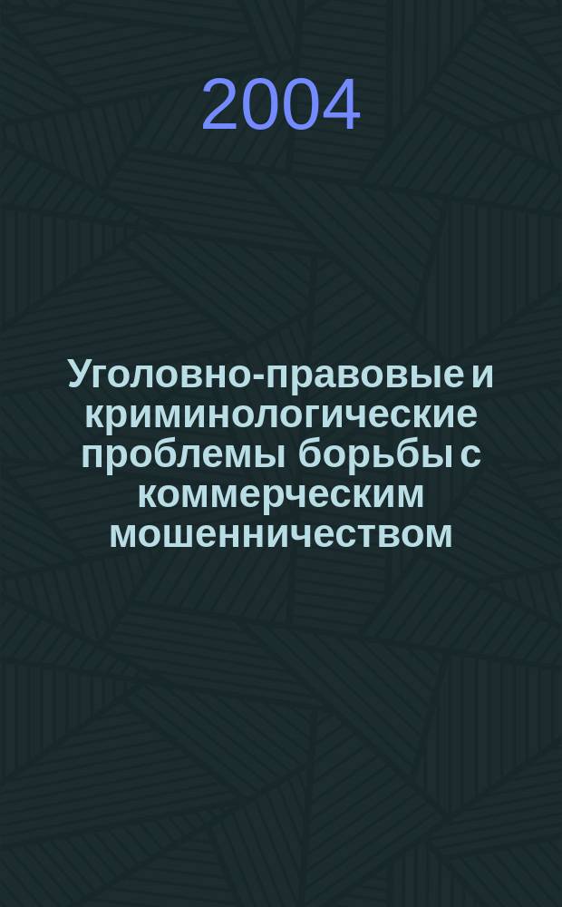 Уголовно-правовые и криминологические проблемы борьбы с коммерческим мошенничеством : (Теория и практика)