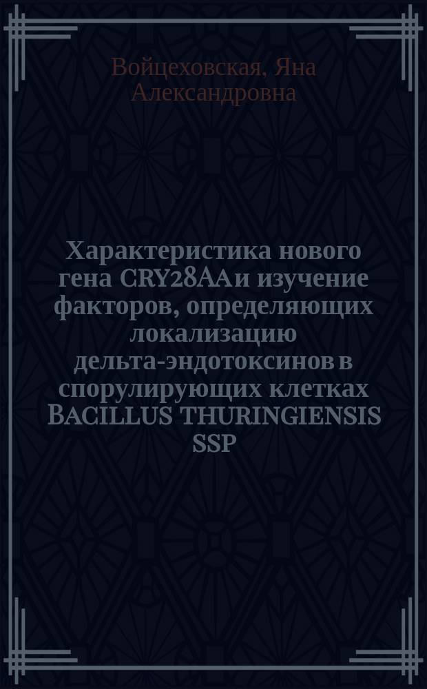 Характеристика нового гена cry28Aa и изучение факторов, определяющих локализацию дельта-эндотоксинов в спорулирующих клетках Bacillus thuringiensis ssp. finitimus : Автореф. дис. на соиск. учен. степ. к.б.н. : Спец. 03.00.03