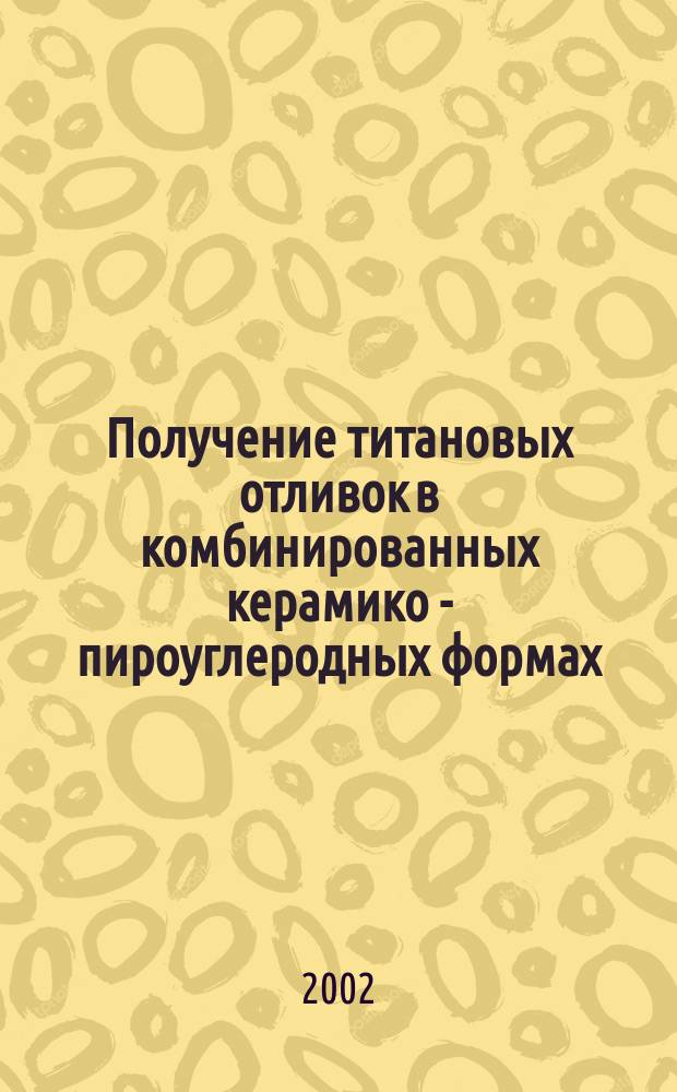 Получение титановых отливок в комбинированных керамико - пироуглеродных формах : автореф. дис. на соиск. учен. степ. к.т.н. : спец. 05.16.04