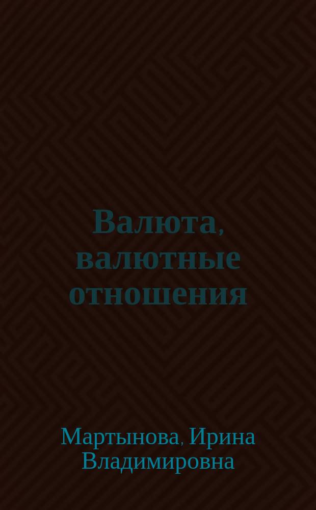 Валюта, валютные отношения : учеб. пособие