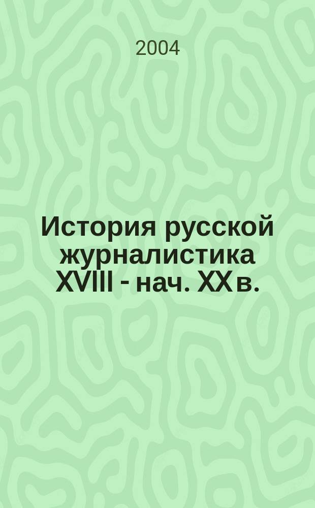 История русской журналистика XVIII - нач. XX в. : учеб. пособие