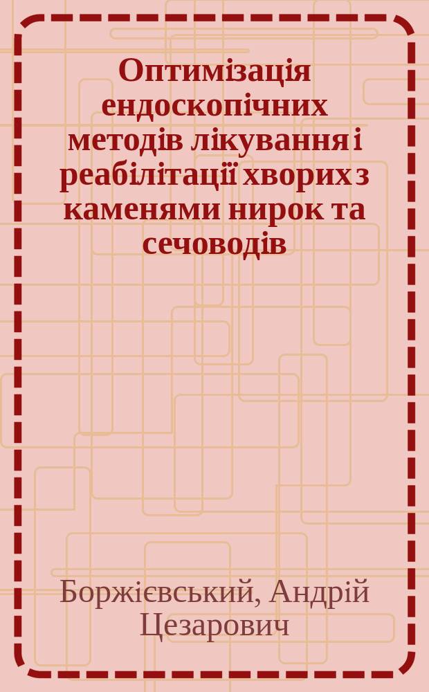Оптимiзацiя ендоскопiчних методiв лiкування i реабiлiтацiï хворих з каменями нирок та сечоводiв (клiнiко-експериментальне дослiдження) : Автореф. дис. на соиск. учен. степ. д.м.н. : Спец. 14.01.06