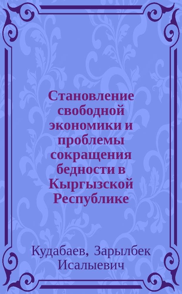 Становление свободной экономики и проблемы сокращения бедности в Кыргызской Республике : Автореф. дис. на соиск. учен. степ. д.э.н. : Спец. 08.00.05