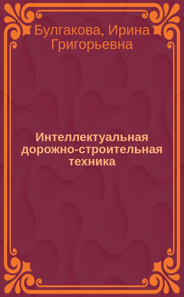 Интеллектуальная дорожно-строительная техника : Для студентов вузов, обучающихся по спец. "Пром. и гражд. стр-во" и "Механизация и автоматизация стр-ва" : Учеб. пособие