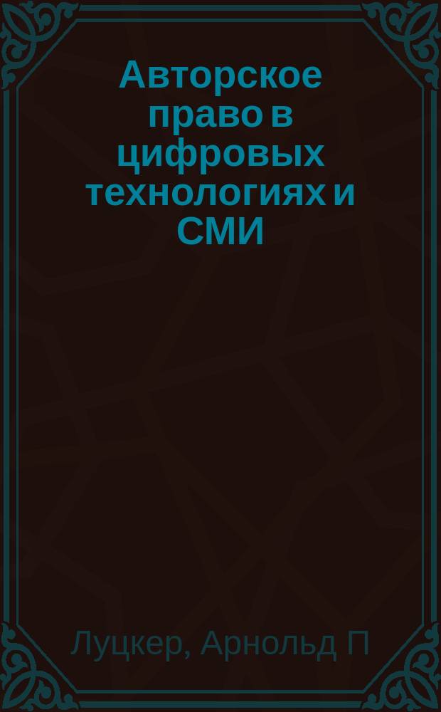 Авторское право в цифровых технологиях и СМИ : Товарные знаки. Телевидение. Интернет. Образование. Мультимедиа. Радио