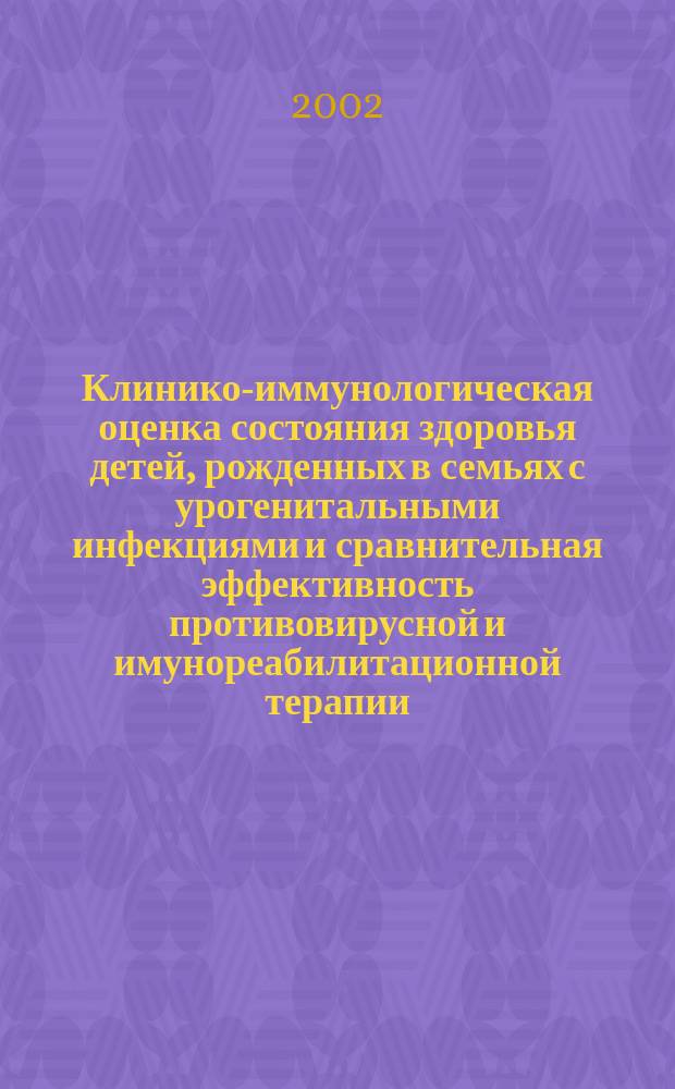 Клинико-иммунологическая оценка состояния здоровья детей, рожденных в семьях с урогенитальными инфекциями и сравнительная эффективность противовирусной и имунореабилитационной терапии : Автореф. дис. на соиск. учен. степ. к.м.н. : Спец. 14.00.09 : Спец. 14.00.36