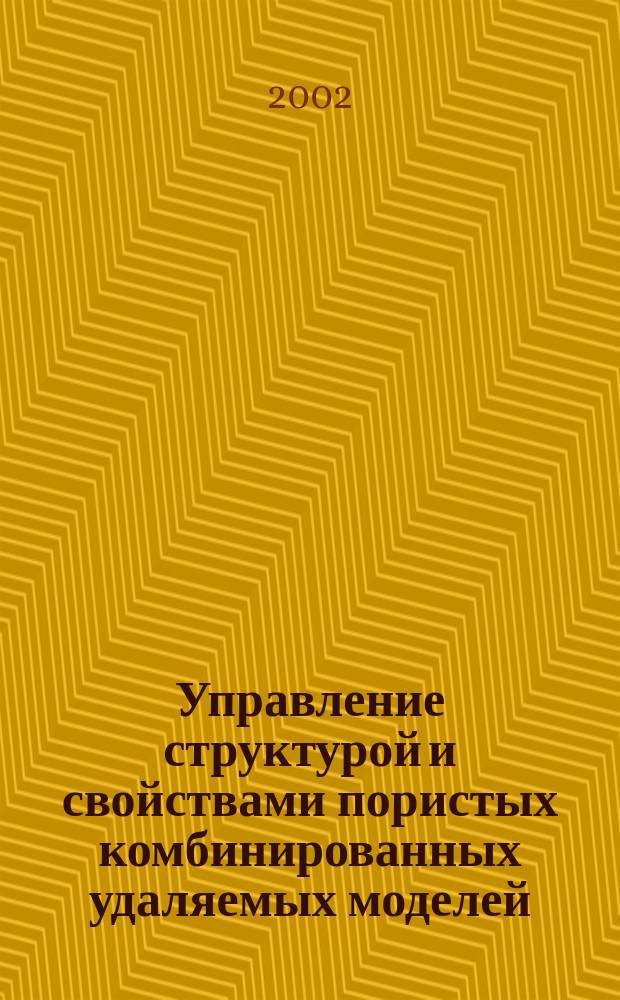 Управление структурой и свойствами пористых комбинированных удаляемых моделей : Автореф. дис. на соиск. учен. степ. к.т.н. : Спец. 05.16.04