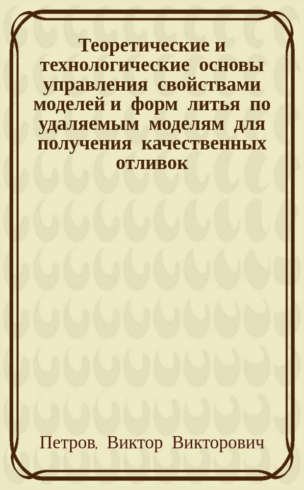 Теоретические и технологические основы управления свойствами моделей и форм литья по удаляемым моделям для получения качественных отливок : Автореф. дис. на соиск. учен. степ. д.т.н. : Спец. 05.16.04