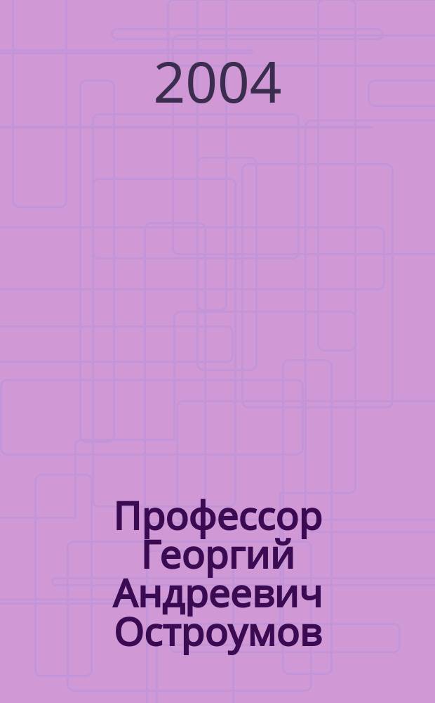 Профессор Георгий Андреевич Остроумов : Сб.