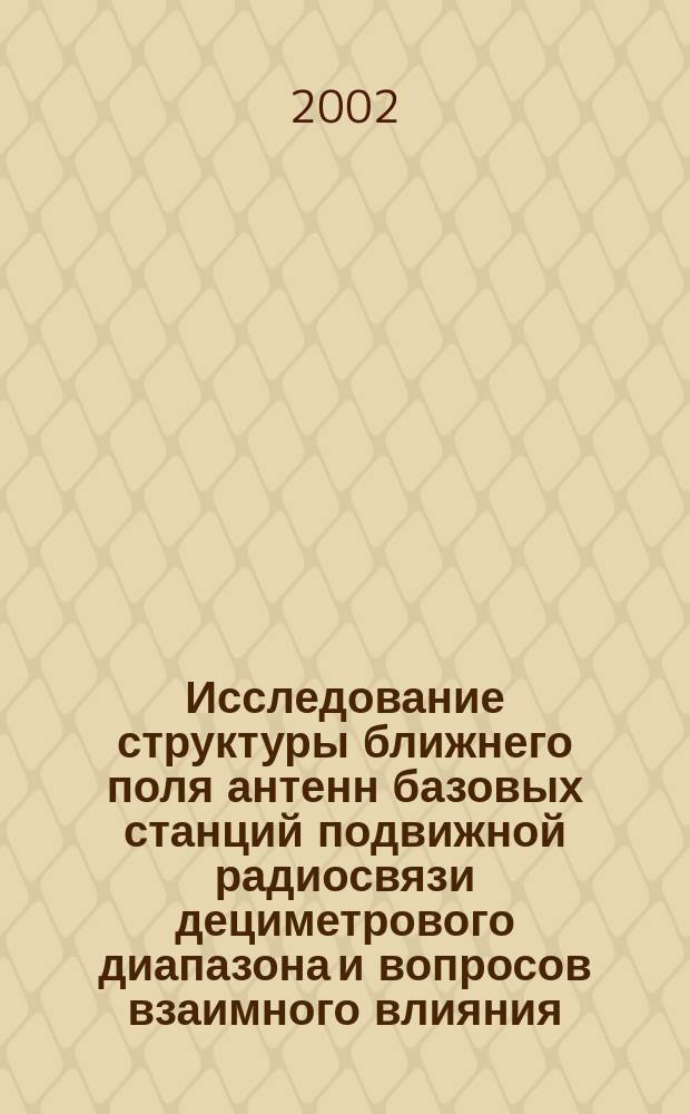 Исследование структуры ближнего поля антенн базовых станций подвижной радиосвязи дециметрового диапазона и вопросов взаимного влияния : Автореф. дис. на соиск. учен. степ. к.т.н. : Спец. 05.12.07